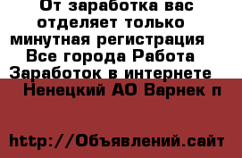 От заработка вас отделяет только 5 минутная регистрация  - Все города Работа » Заработок в интернете   . Ненецкий АО,Варнек п.